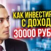 Как инвестировать с доходом в 30 000 рублей? Реальные примеры инвестирования
